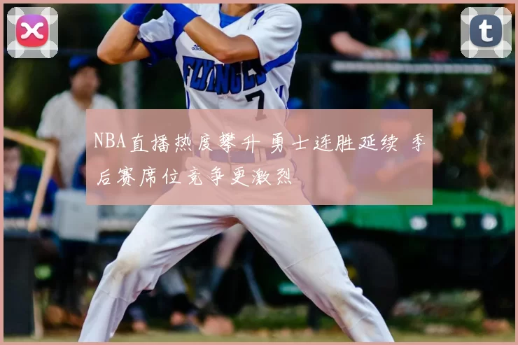 NBA直播热度攀升 勇士连胜延续 季后赛席位竞争更激烈