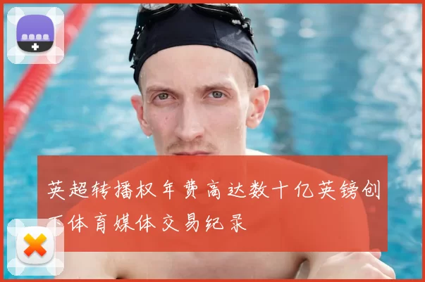 英超转播权年费高达数十亿英镑创下体育媒体交易纪录