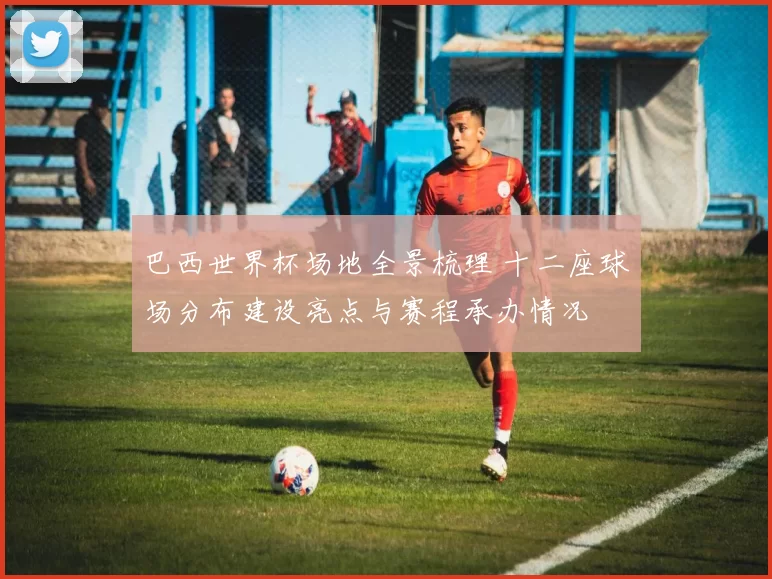 巴西世界杯场地全景梳理 十二座球场分布建设亮点与赛程承办情况