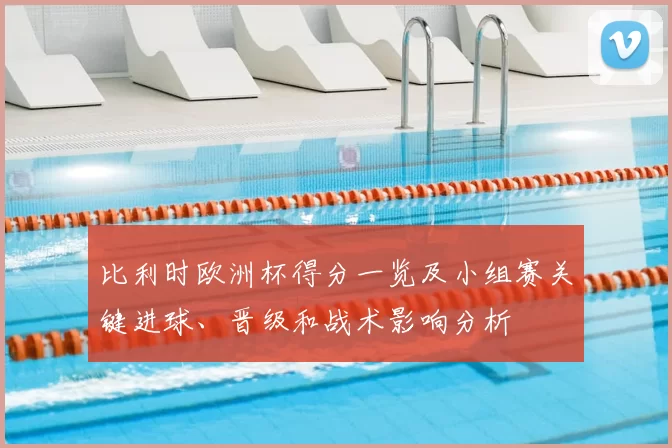 比利时欧洲杯得分一览及小组赛关键进球、晋级和战术影响分析