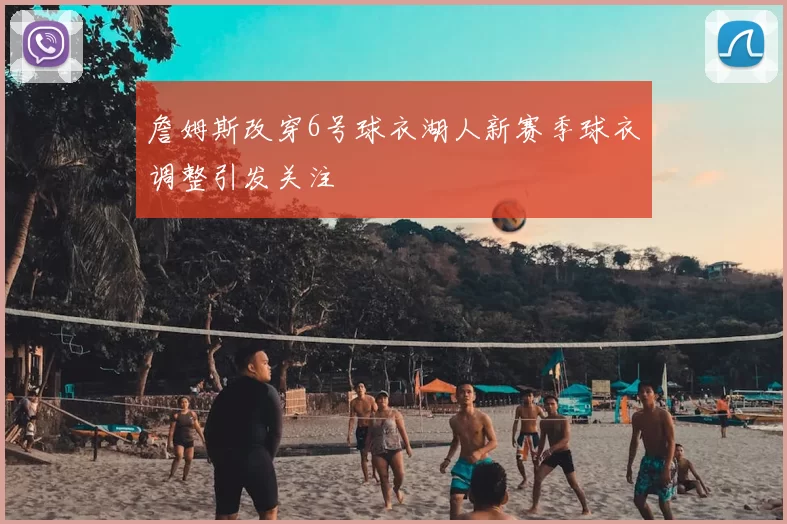 詹姆斯改穿6号球衣湖人新赛季球衣调整引发关注