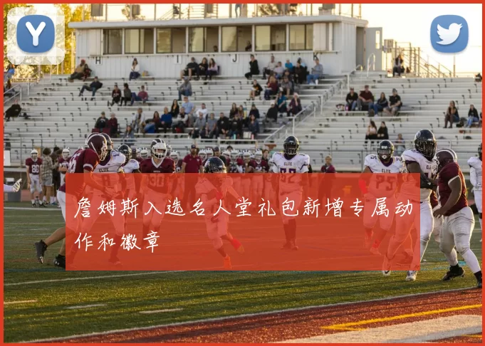 詹姆斯入选名人堂礼包新增专属动作和徽章