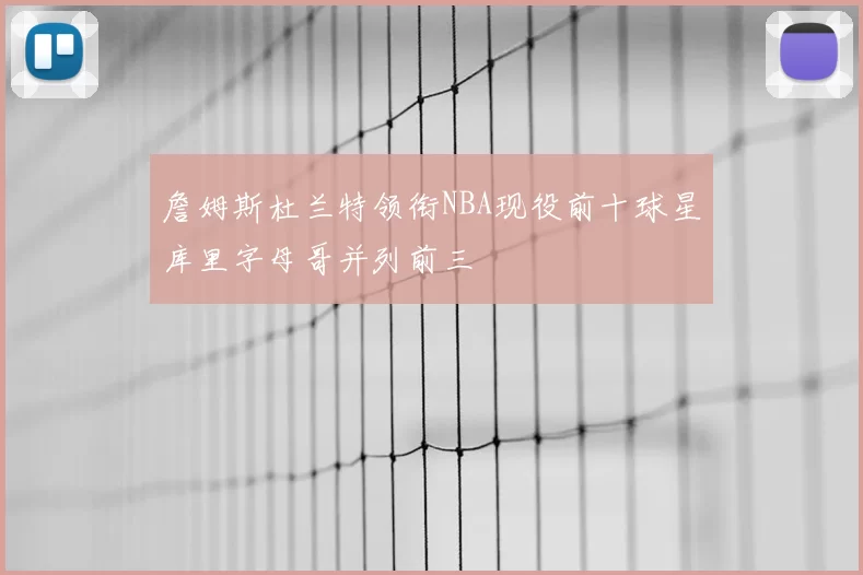 詹姆斯杜兰特领衔NBA现役前十球星库里字母哥并列前三