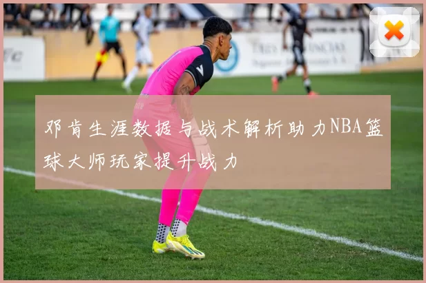 邓肯生涯数据与战术解析助力NBA篮球大师玩家提升战力