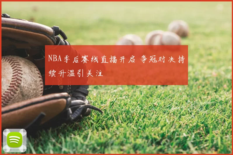 NBA季后赛线直播开启 争冠对决持续升温引关注