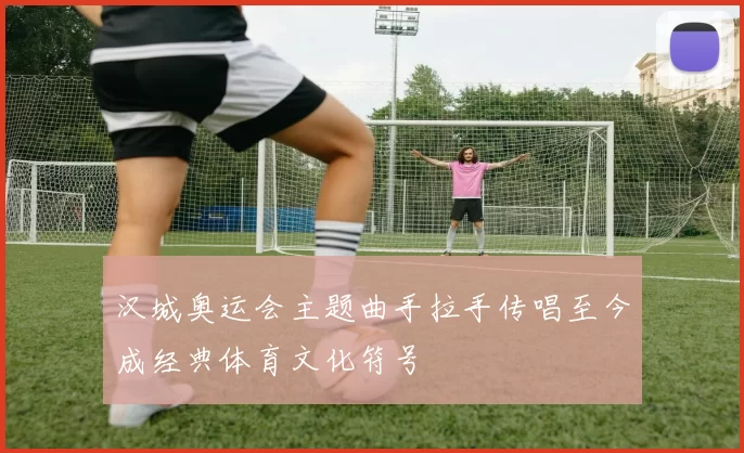 汉城奥运会主题曲手拉手传唱至今成经典体育文化符号