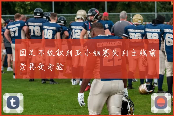 国足不敌叙利亚小组赛失利出线前景再受考验