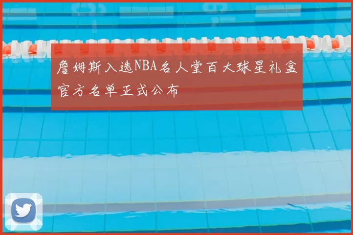 詹姆斯入选NBA名人堂百大球星礼盒官方名单正式公布