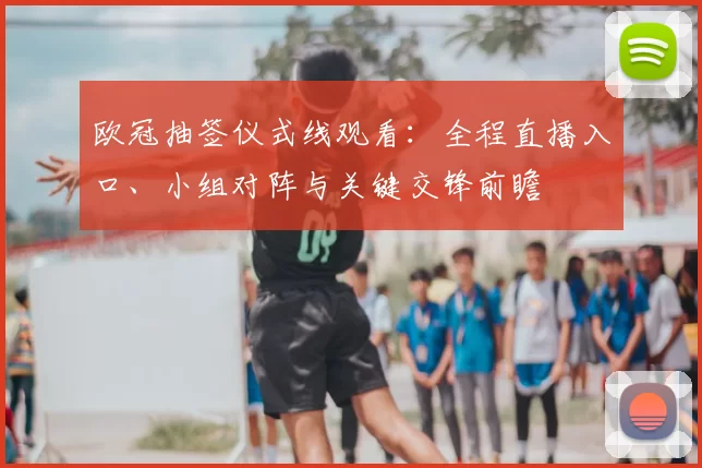 欧冠抽签仪式线观看：全程直播入口、小组对阵与关键交锋前瞻