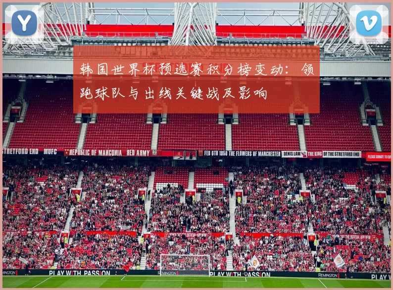 韩国世界杯预选赛积分榜变动：领跑球队与出线关键战及影响