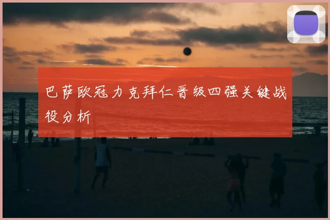 巴萨欧冠力克拜仁晋级四强关键战役分析