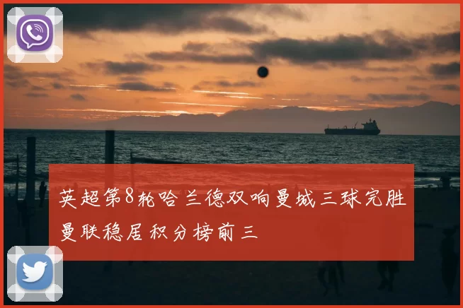 英超第8轮哈兰德双响曼城三球完胜曼联稳居积分榜前三