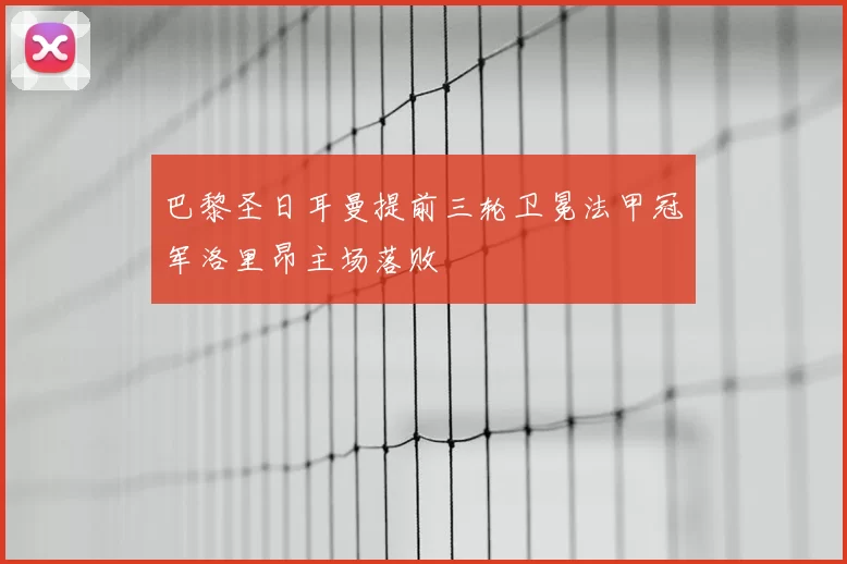 巴黎圣日耳曼提前三轮卫冕法甲冠军洛里昂主场落败