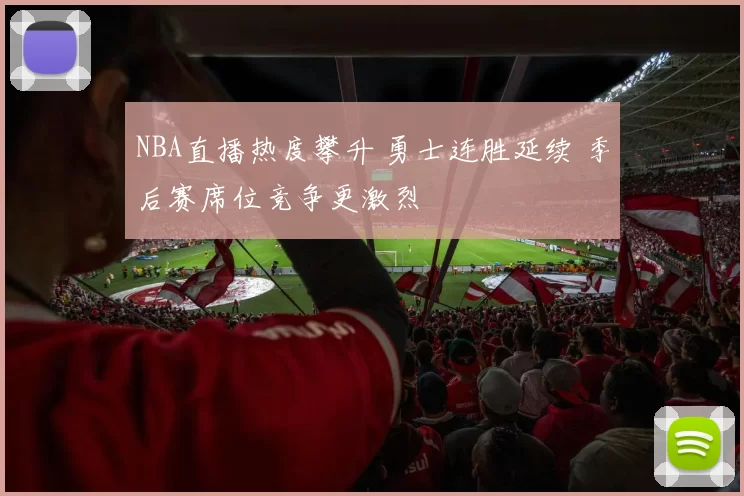 NBA直播热度攀升 勇士连胜延续 季后赛席位竞争更激烈