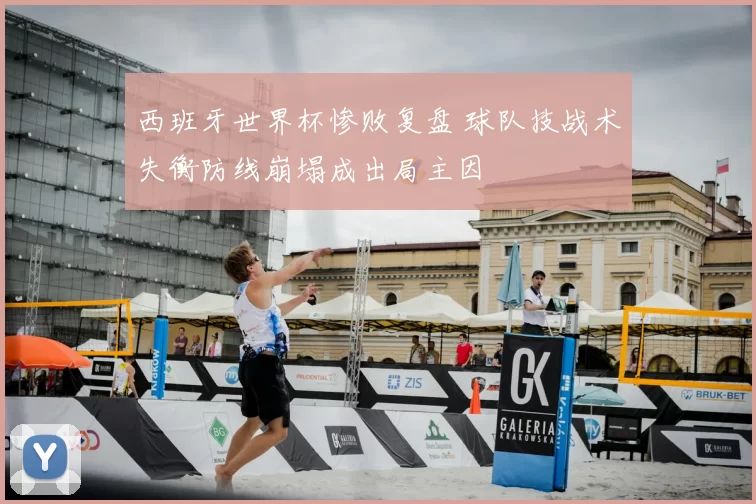 西班牙世界杯惨败复盘 球队技战术失衡防线崩塌成出局主因