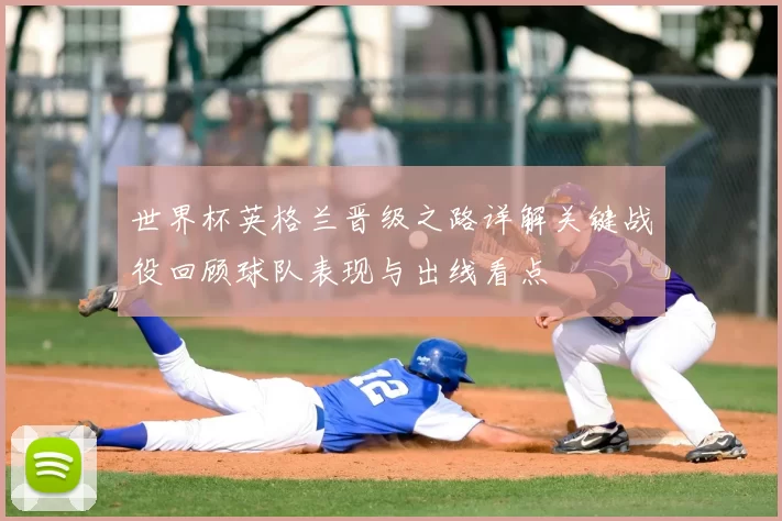 世界杯英格兰晋级之路详解关键战役回顾球队表现与出线看点