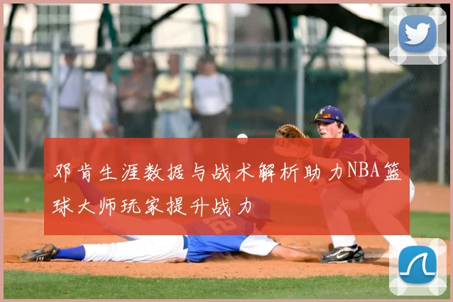 邓肯生涯数据与战术解析助力NBA篮球大师玩家提升战力